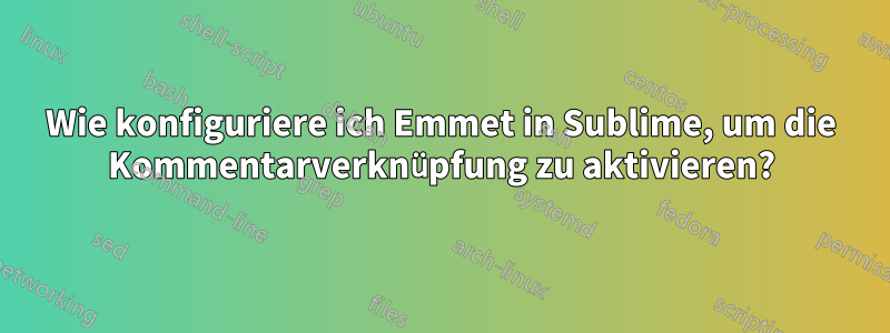 Wie konfiguriere ich Emmet in Sublime, um die Kommentarverknüpfung zu aktivieren?