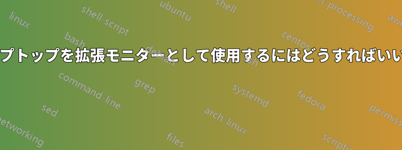 別のラップトップを拡張モニターとして使用するにはどうすればいいですか? 