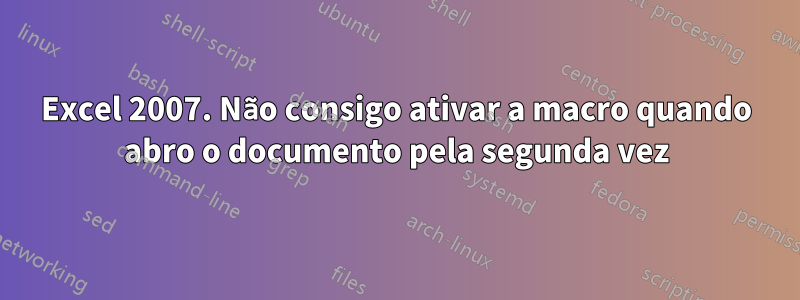 Excel 2007. Não consigo ativar a macro quando abro o documento pela segunda vez