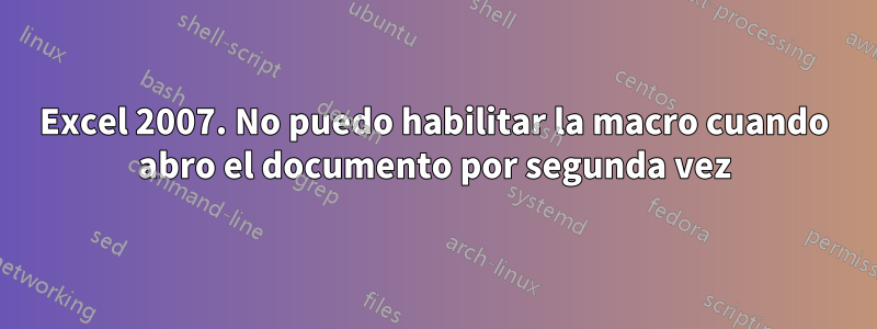 Excel 2007. No puedo habilitar la macro cuando abro el documento por segunda vez