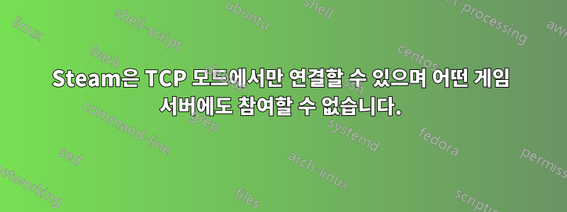 Steam은 TCP 모드에서만 연결할 수 있으며 어떤 게임 서버에도 참여할 수 없습니다.