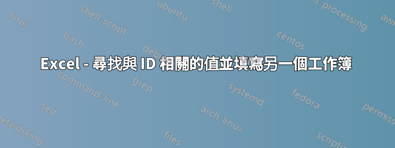 Excel - 尋找與 ID 相關的值並填寫另一個工作簿