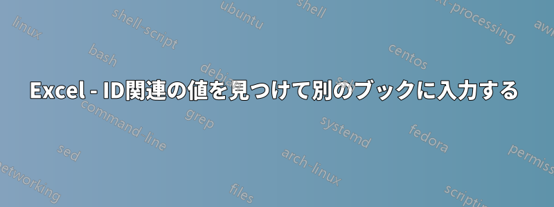 Excel - ID関連の値を見つけて別のブックに入力する