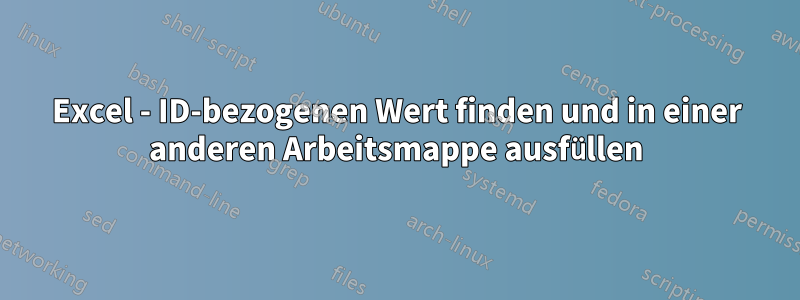 Excel - ID-bezogenen Wert finden und in einer anderen Arbeitsmappe ausfüllen