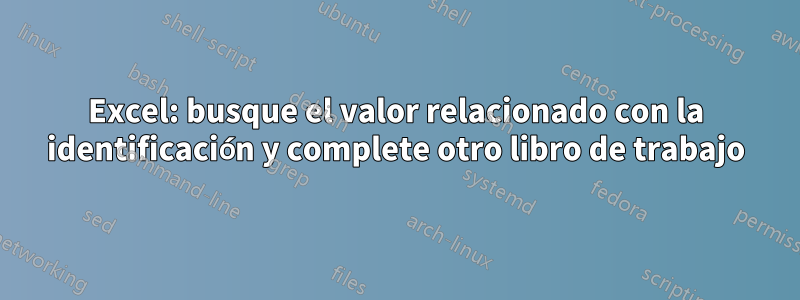 Excel: busque el valor relacionado con la identificación y complete otro libro de trabajo