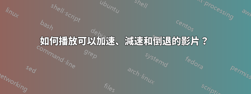 如何播放可以加速、減速和倒退的影片？