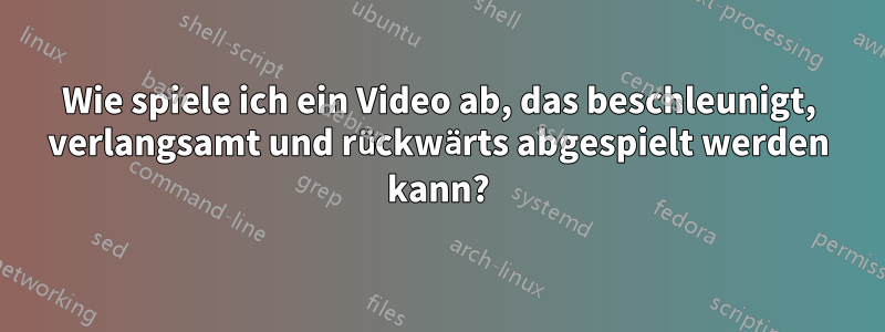 Wie spiele ich ein Video ab, das beschleunigt, verlangsamt und rückwärts abgespielt werden kann?