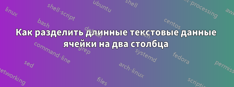 Как разделить длинные текстовые данные ячейки на два столбца