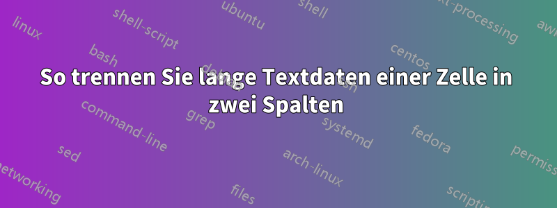 So trennen Sie lange Textdaten einer Zelle in zwei Spalten