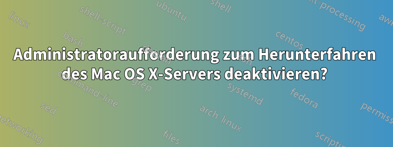 Administratoraufforderung zum Herunterfahren des Mac OS X-Servers deaktivieren?