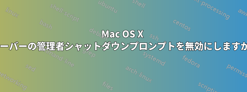 Mac OS X サーバーの管理者シャットダウンプロンプトを無効にしますか?