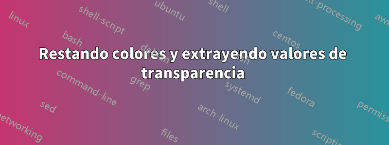 Restando colores y extrayendo valores de transparencia