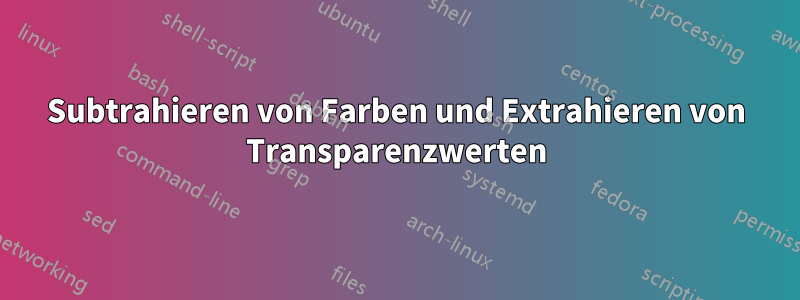 Subtrahieren von Farben und Extrahieren von Transparenzwerten