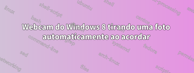 Webcam do Windows 8 tirando uma foto automaticamente ao acordar