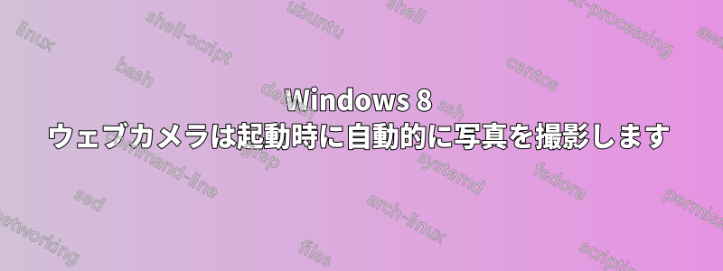 Windows 8 ウェブカメラは起動時に自動的に写真を撮影します