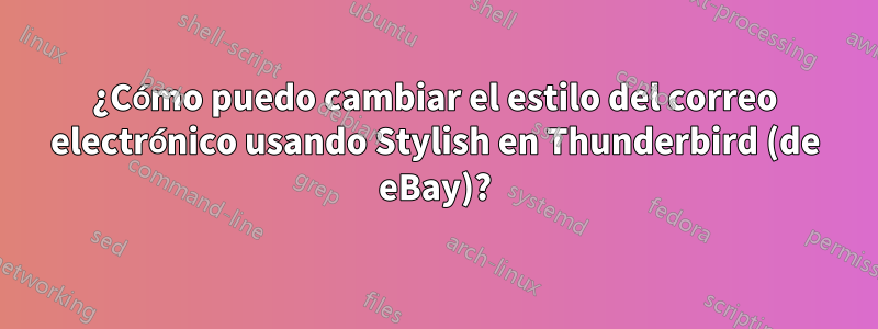 ¿Cómo puedo cambiar el estilo del correo electrónico usando Stylish en Thunderbird (de eBay)?