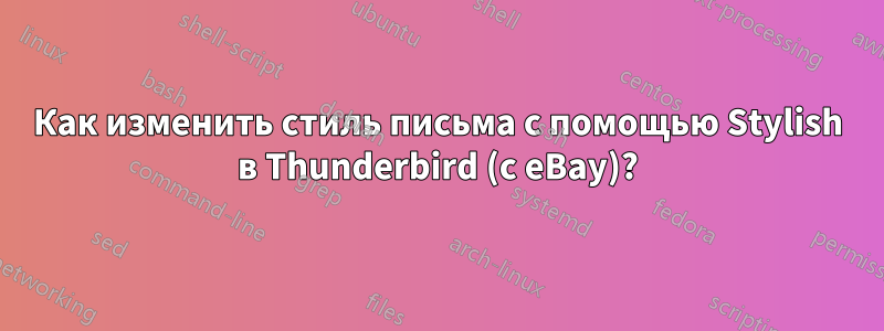 Как изменить стиль письма с помощью Stylish в Thunderbird (с eBay)?