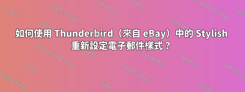 如何使用 Thunderbird（來自 eBay）中的 Stylish 重新設定電子郵件樣式？