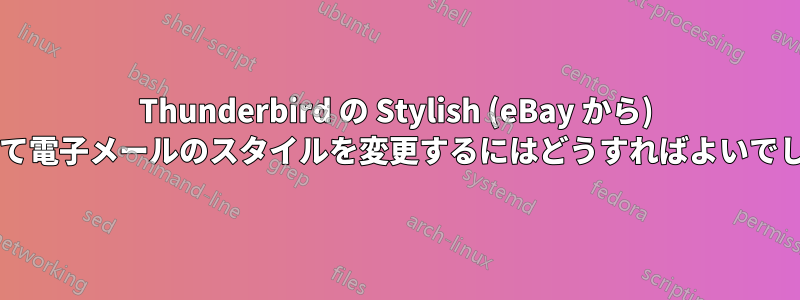 Thunderbird の Stylish (eBay から) を使用して電子メールのスタイルを変更するにはどうすればよいでしょうか?