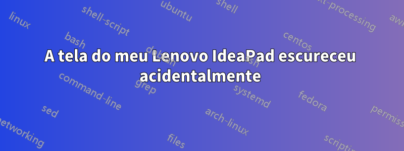 A tela do meu Lenovo IdeaPad escureceu acidentalmente