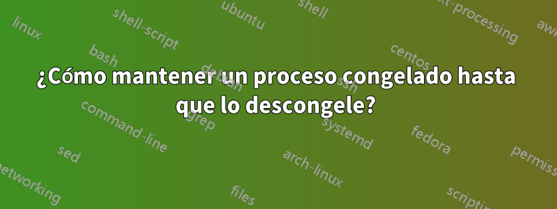 ¿Cómo mantener un proceso congelado hasta que lo descongele?