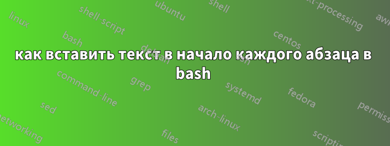 как вставить текст в начало каждого абзаца в bash