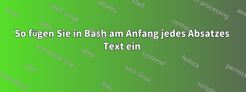 So fügen Sie in Bash am Anfang jedes Absatzes Text ein