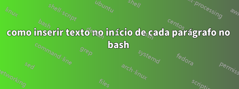 como inserir texto no início de cada parágrafo no bash