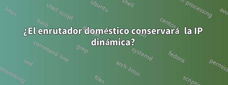 ¿El enrutador doméstico conservará la IP dinámica?