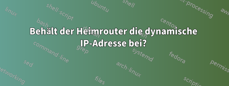 Behält der Heimrouter die dynamische IP-Adresse bei?