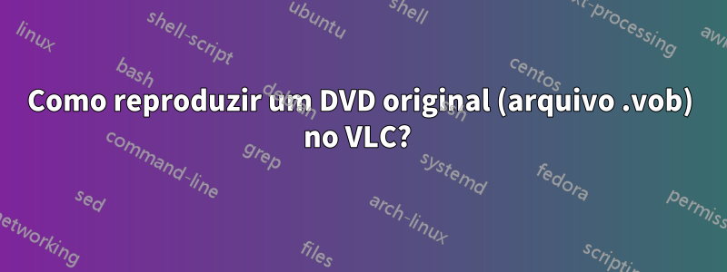 Como reproduzir um DVD original (arquivo .vob) no VLC? 