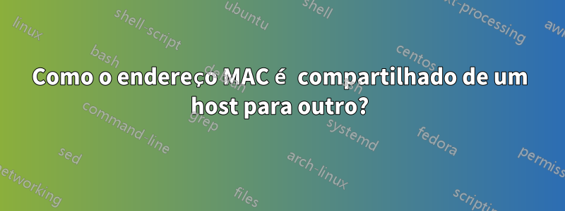 Como o endereço MAC é compartilhado de um host para outro?