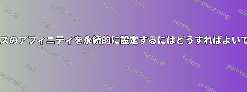 プロセスのアフィニティを永続的に設定するにはどうすればよいですか?