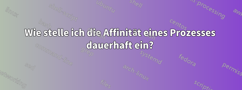 Wie stelle ich die Affinität eines Prozesses dauerhaft ein?