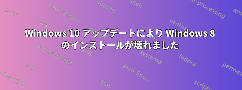 Windows 10 アップデートにより Windows 8 のインストールが壊れました