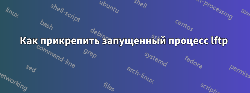 Как прикрепить запущенный процесс lftp