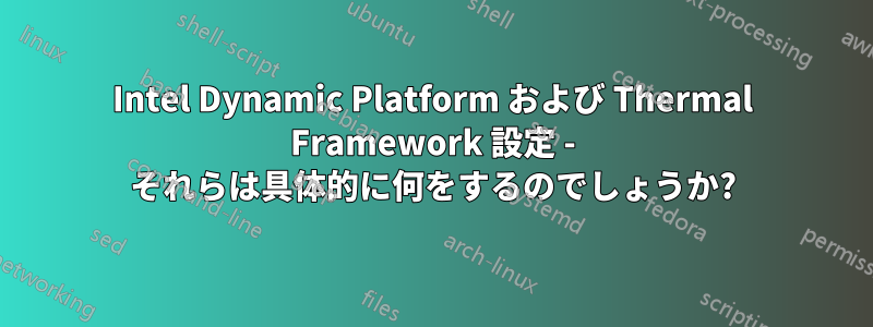 Intel Dynamic Platform および Thermal Framework 設定 - それらは具体的に何をするのでしょうか?