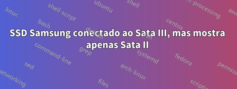 SSD Samsung conectado ao Sata III, mas mostra apenas Sata II