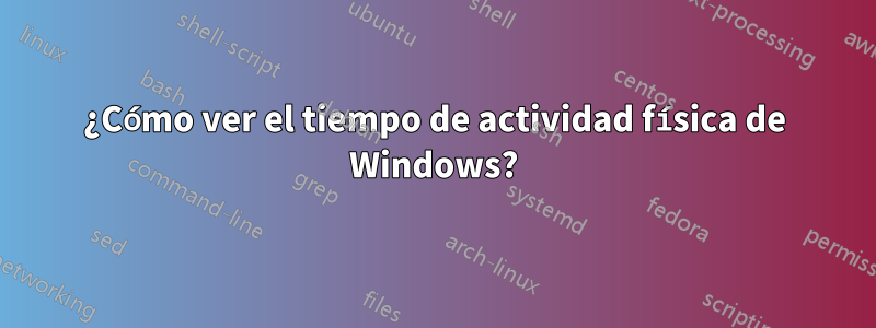 ¿Cómo ver el tiempo de actividad física de Windows?