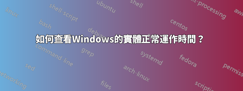 如何查看Windows的實體正常運作時間？