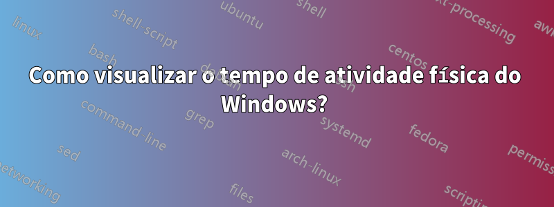 Como visualizar o tempo de atividade física do Windows?