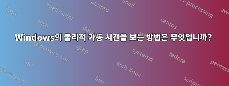 Windows의 물리적 가동 시간을 보는 방법은 무엇입니까?