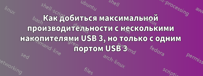 Как добиться максимальной производительности с несколькими накопителями USB 3, но только с одним портом USB 3