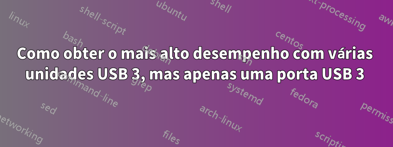 Como obter o mais alto desempenho com várias unidades USB 3, mas apenas uma porta USB 3