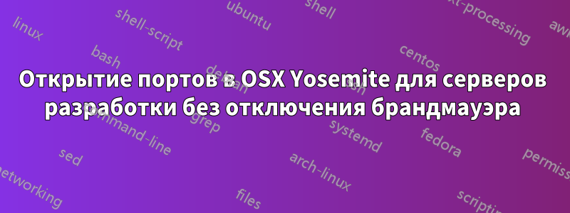 Открытие портов в OSX Yosemite для серверов разработки без отключения брандмауэра