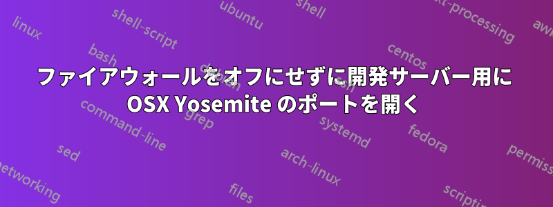 ファイアウォールをオフにせずに開発サーバー用に OSX Yosemite のポートを開く