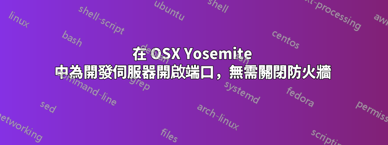 在 OSX Yosemite 中為開發伺服器開啟端口，無需關閉防火牆