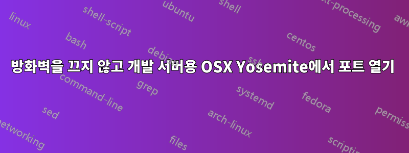 방화벽을 끄지 않고 개발 서버용 OSX Yosemite에서 포트 열기