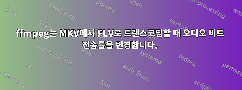 ffmpeg는 MKV에서 FLV로 트랜스코딩할 때 오디오 비트 전송률을 변경합니다.