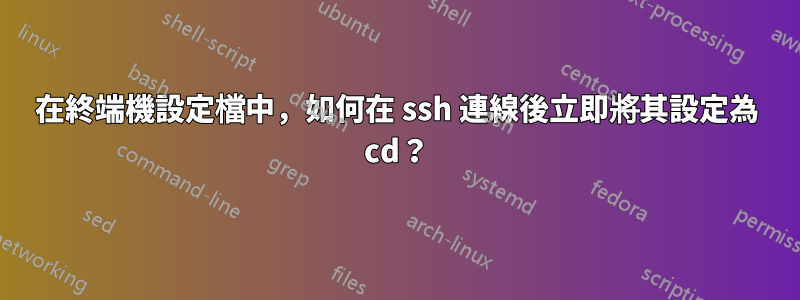 在終端機設定檔中，如何在 ssh 連線後立即將其設定為 cd？